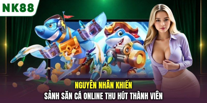 Nguyên nhân khiến sảnh săn cá online thu hút thành viên